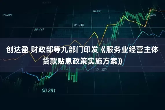 创达盈 财政部等九部门印发《服务业经营主体贷款贴息政策实施方案》