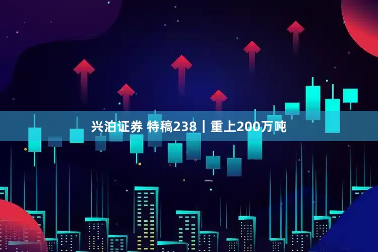 兴泊证券 特稿238｜重上200万吨